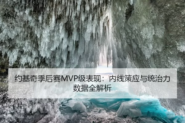 约基奇季后赛MVP级表现：内线策应与统治力数据全解析