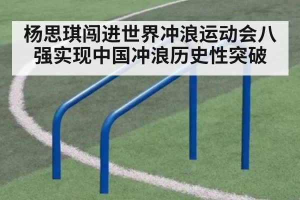 杨思琪闯进世界冲浪运动会八强实现中国冲浪历史性突破