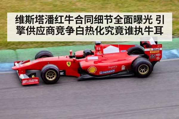 维斯塔潘红牛合同细节全面曝光 引擎供应商竞争白热化究竟谁执牛耳