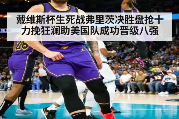 戴维斯杯生死战弗里茨决胜盘抢十力挽狂澜助美国队成功晋级八强