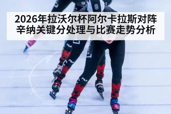 2026年拉沃尔杯阿尔卡拉斯对阵辛纳关键分处理与比赛走势分析