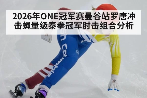 2026年ONE冠军赛曼谷站罗唐冲击蝇量级泰拳冠军肘击组合分析